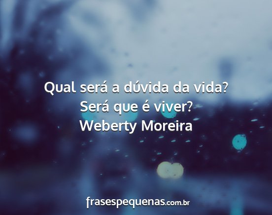 Weberty Moreira - Qual será a dúvida da vida? Será que é viver?...