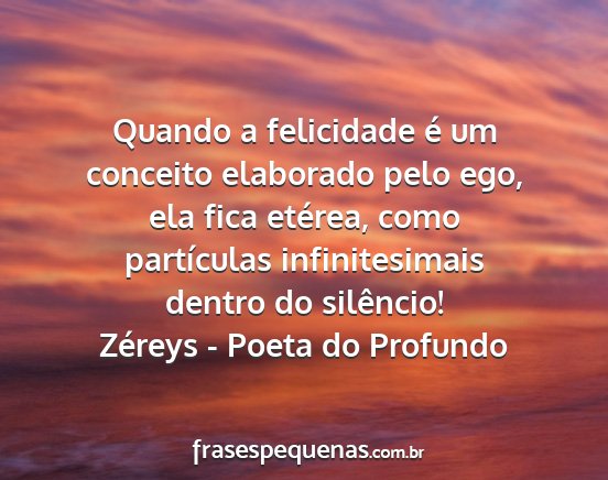 Zéreys - Poeta do Profundo - Quando a felicidade é um conceito elaborado pelo...