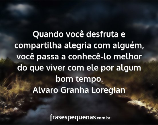 Alvaro Granha Loregian - Quando você desfruta e compartilha alegria com...