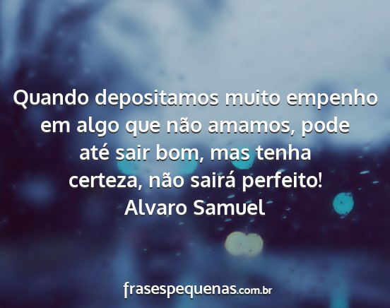 Alvaro Samuel - Quando depositamos muito empenho em algo que não...