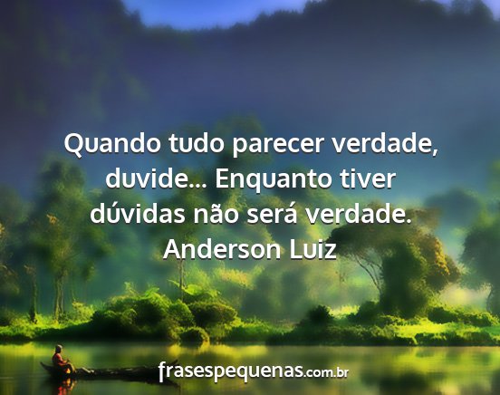 Anderson Luiz - Quando tudo parecer verdade, duvide... Enquanto...