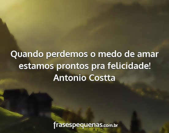 Antonio Costta - Quando perdemos o medo de amar estamos prontos...
