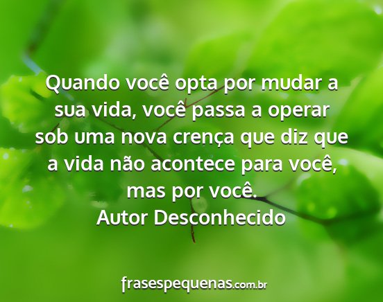 Autor Desconhecido - Quando você opta por mudar a sua vida, você...