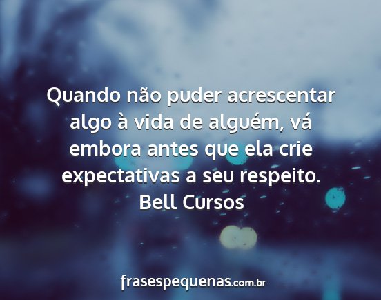 Bell Cursos - Quando não puder acrescentar algo à vida de...