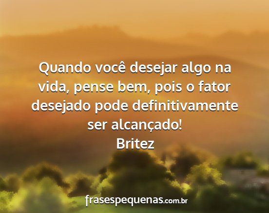 Britez - Quando você desejar algo na vida, pense bem,...