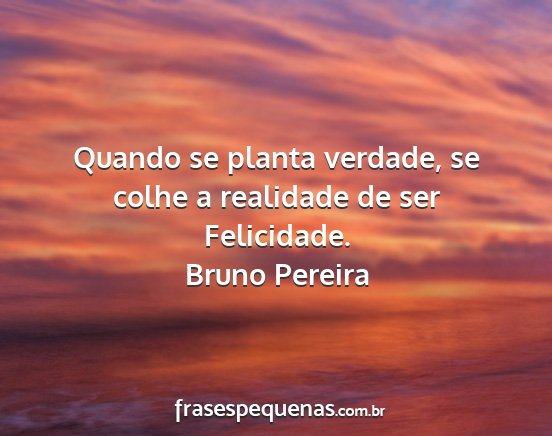 Bruno Pereira - Quando se planta verdade, se colhe a realidade de...