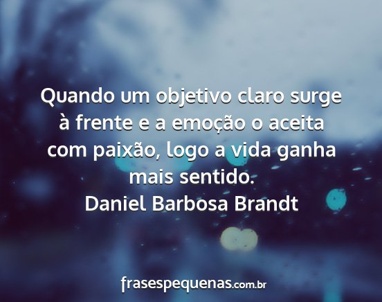 Daniel Barbosa Brandt - Quando um objetivo claro surge à frente e a...