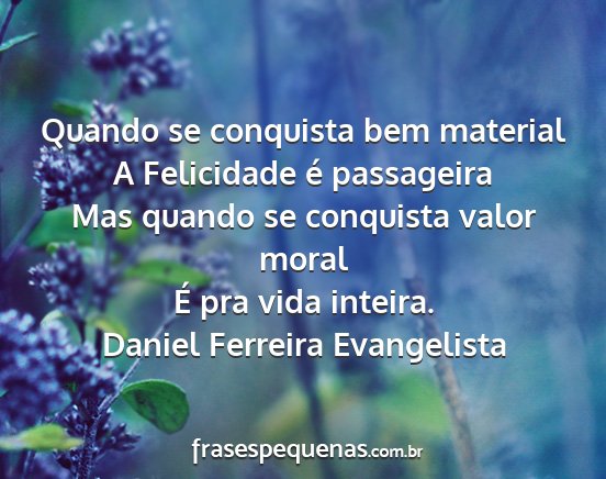 Daniel ferreira evangelista - quando se conquista bem material a felicidade é...