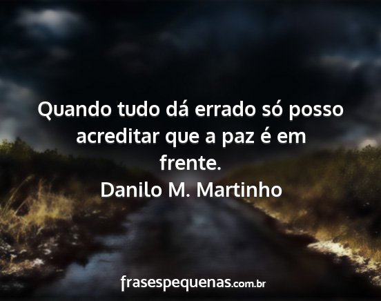 Danilo M. Martinho - Quando tudo dá errado só posso acreditar que a...