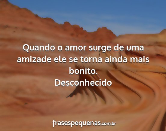 Desconhecido - Quando o amor surge de uma amizade ele se torna...