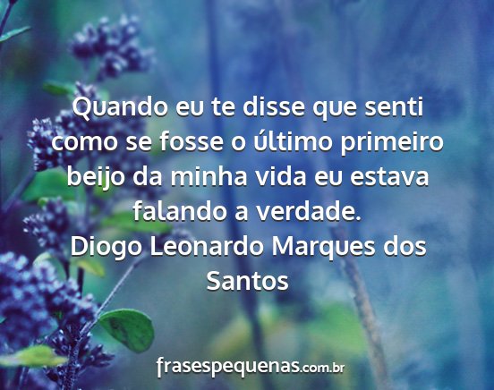 Diogo Leonardo Marques dos Santos - Quando eu te disse que senti como se fosse o...