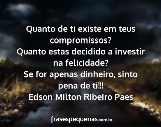 Edson Milton Ribeiro Paes - Quanto de ti existe em teus compromissos? Quanto...