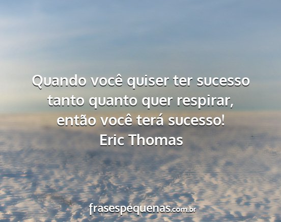 Eric Thomas - Quando você quiser ter sucesso tanto quanto quer...