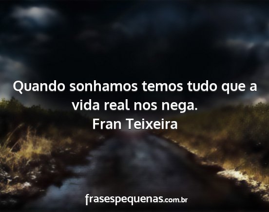 Fran Teixeira - Quando sonhamos temos tudo que a vida real nos...