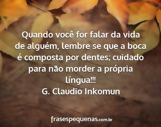 G. Claudio Inkomun - Quando você for falar da vida de alguém, lembre...
