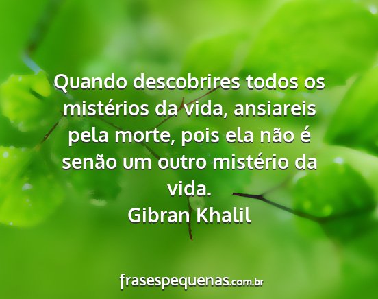 Gibran Khalil - Quando descobrires todos os mistérios da vida,...