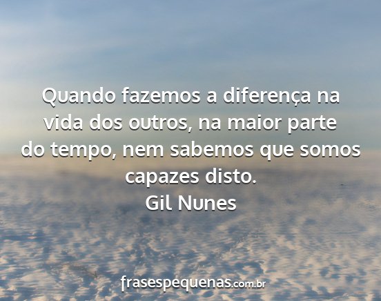 Gil Nunes - Quando fazemos a diferença na vida dos outros,...