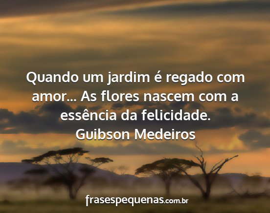 Guibson Medeiros - Quando um jardim é regado com amor... As flores...