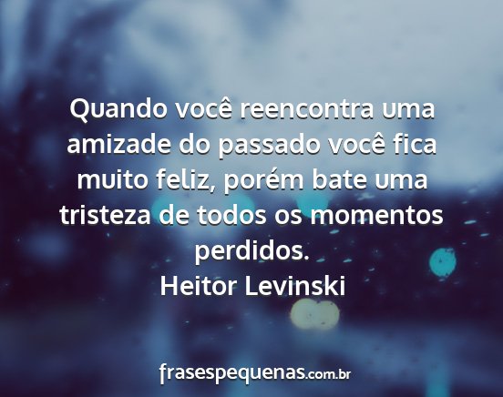 Heitor Levinski - Quando você reencontra uma amizade do passado...