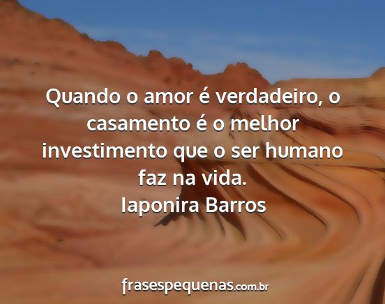 Iaponira Barros - Quando o amor é verdadeiro, o casamento é o...