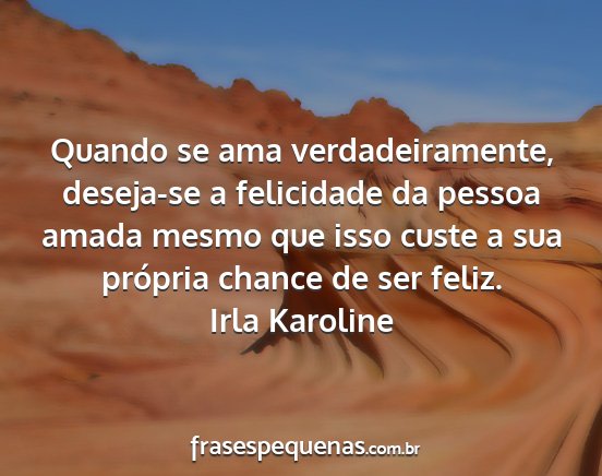 Irla Karoline - Quando se ama verdadeiramente, deseja-se a...