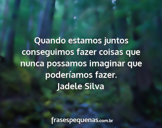 Jadele Silva - Quando estamos juntos conseguimos fazer coisas...