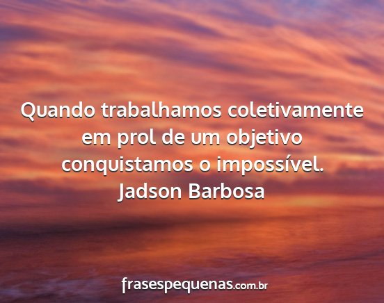 Jadson Barbosa - Quando trabalhamos coletivamente em prol de um...