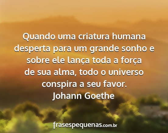 Johann Goethe - Quando uma criatura humana desperta para um...