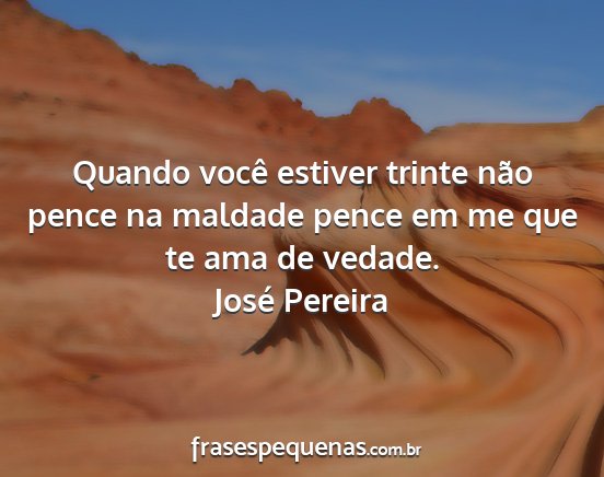 José Pereira - Quando você estiver trinte não pence na maldade...