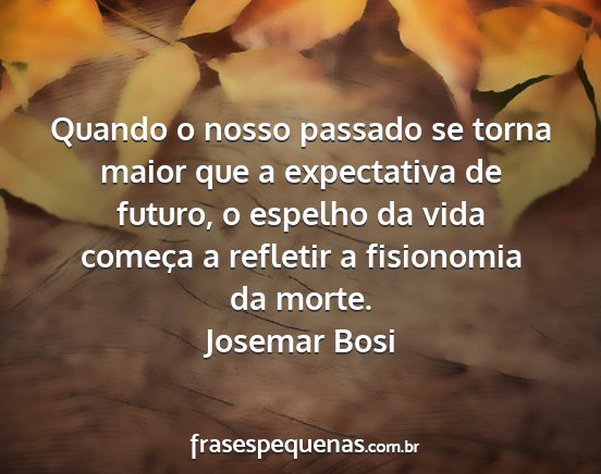 Josemar Bosi - Quando o nosso passado se torna maior que a...