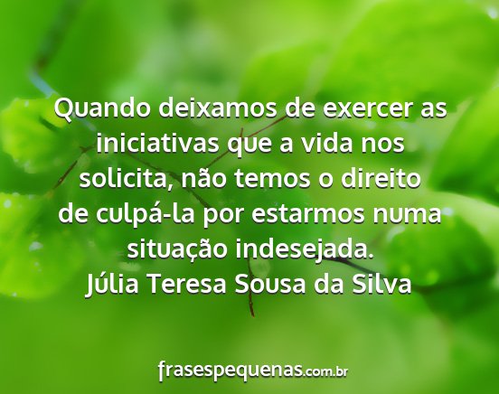 Júlia Teresa Sousa da Silva - Quando deixamos de exercer as iniciativas que a...