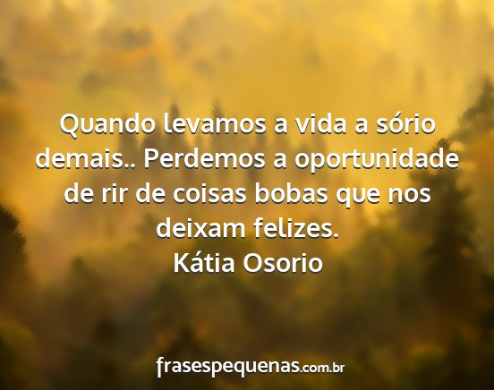 Kátia Osorio - Quando levamos a vida a sório demais.. Perdemos...