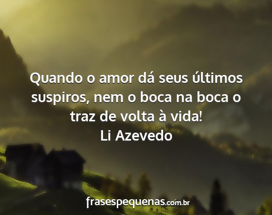 Li Azevedo - Quando o amor dá seus últimos suspiros, nem o...