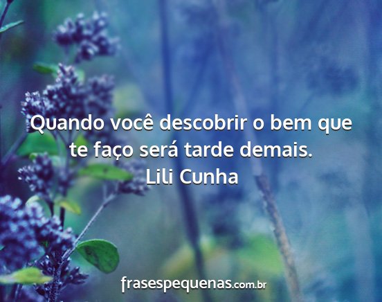 Lili Cunha - Quando você descobrir o bem que te faço será...