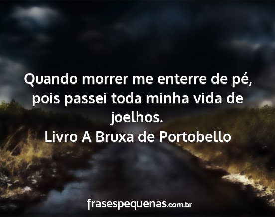 Livro A Bruxa de Portobello - Quando morrer me enterre de pé, pois passei toda...