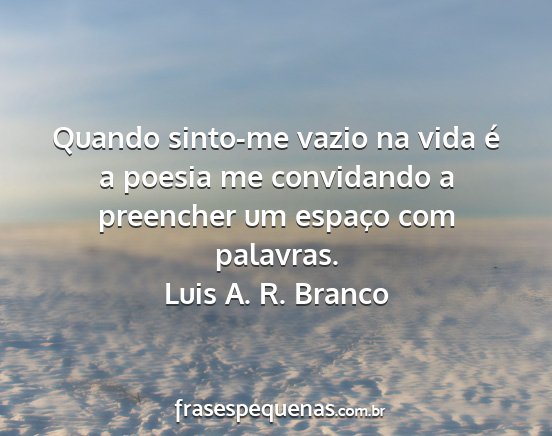 Luis A. R. Branco - Quando sinto-me vazio na vida é a poesia me...