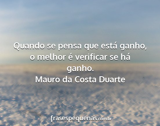 Mauro da Costa Duarte - Quando se pensa que está ganho, o melhor é...