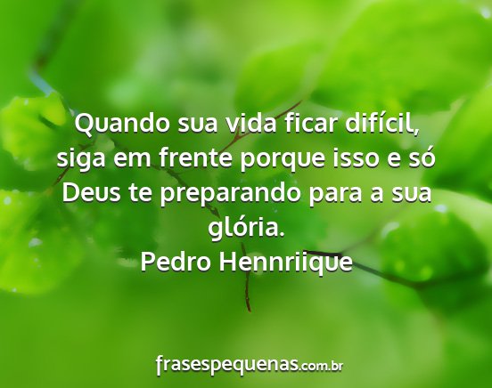 Pedro Hennriique - Quando sua vida ficar difícil, siga em frente...
