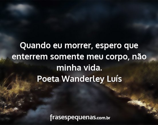 Poeta Wanderley Luís - Quando eu morrer, espero que enterrem somente meu...