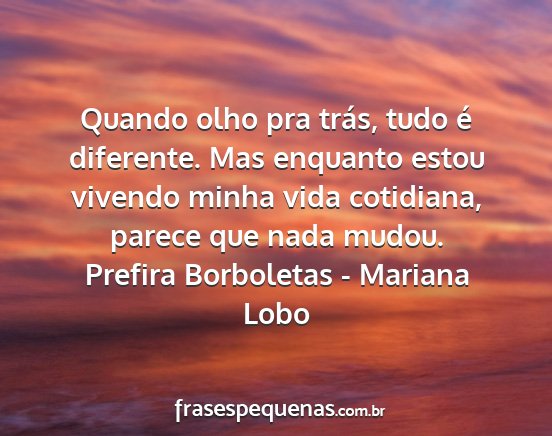Prefira Borboletas - Mariana Lobo - Quando olho pra trás, tudo é diferente. Mas...