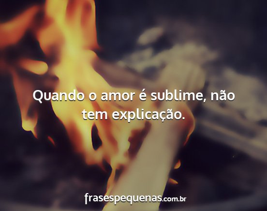 Quando o amor é sublime, não tem explicação....