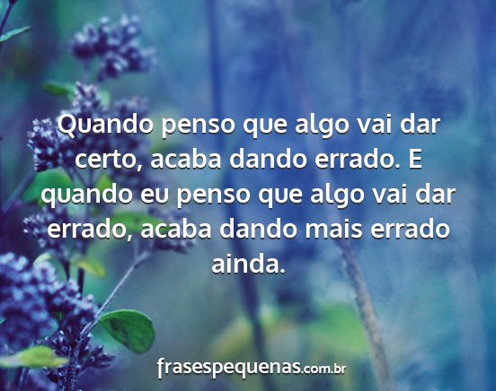 Quando penso que algo vai dar certo, acaba dando...
