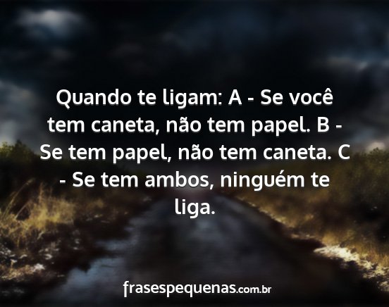 Quando te ligam: A - Se você tem caneta, não...