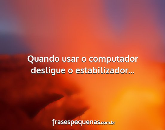 Quando usar o computador desligue o...