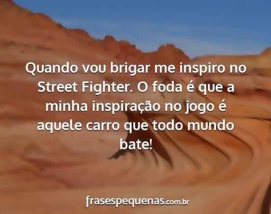 Quando vou brigar me inspiro no Street Fighter. O...