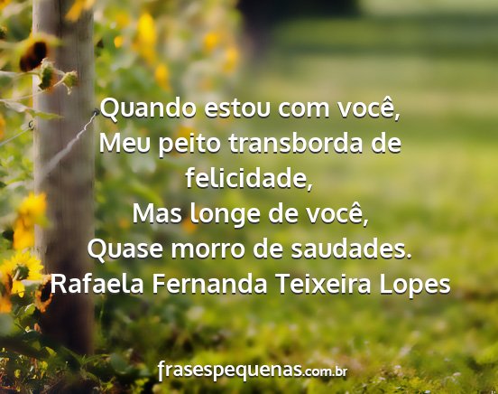 Rafaela Fernanda Teixeira Lopes - Quando estou com você, Meu peito transborda de...