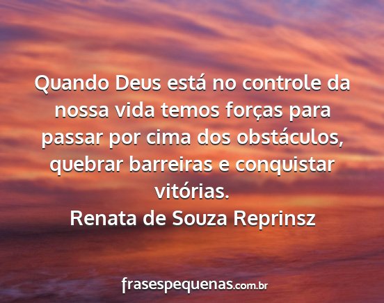 Renata de Souza Reprinsz - Quando Deus está no controle da nossa vida temos...