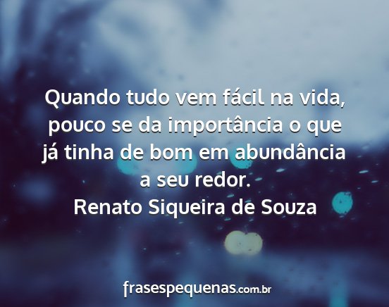 Renato Siqueira de Souza - Quando tudo vem fácil na vida, pouco se da...