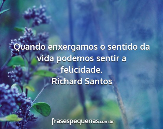 Richard Santos - Quando enxergamos o sentido da vida podemos...