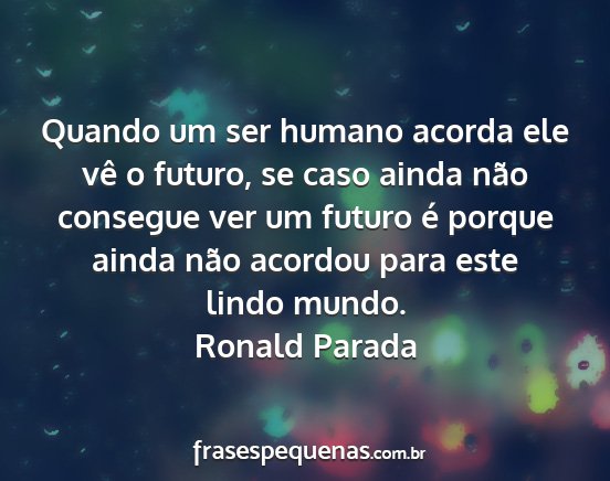 Ronald Parada - Quando um ser humano acorda ele vê o futuro, se...